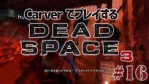 #16【日本語字幕】カーヴァーでプレイするDeadSpace3